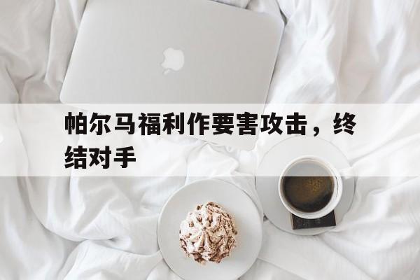 帕尔马福利作要害攻击，终结对手